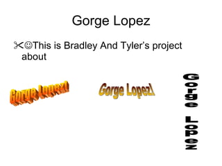 Gorge Lopez ,[object Object],Gorge Lopez! Gorge Lopez! Gorge Lopez 