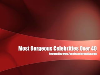 Most Gorgeous Celebrities Over 40 Powered by www.FaceTransformation.com 
