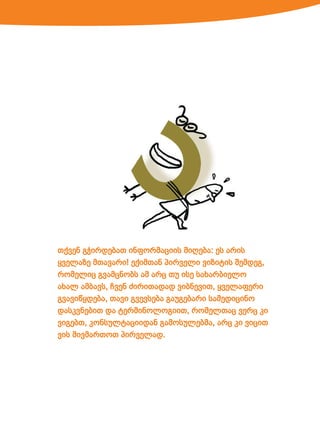 თქვენ გჭირდებათ ინფორმაციის მიღება: ეს არის
ყველაზე მთავარი! ექიმთან პირველი ვიზიტის შემდეგ,
რომელიც გვამცნობს ამ არც თუ ისე სახარბიელო
ახალ ამბავს, ჩვენ ძირითადად ვიბნევით, ყველაფერი
გვავიწყდება, თავი გვევსება გაუგებარი სამედიცინო
დასკვნებით და ტერმინოლოგიით, რომელთაც ვერც კი
ვიგებთ, კონსულტაციიდან გამოსულებმა, არც კი ვიცით
ვის მივმართოთ პირველად.

 