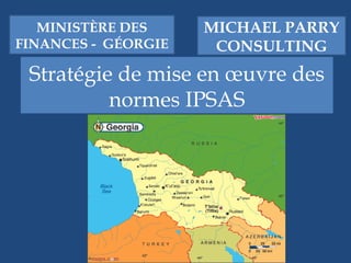 Stratégie de mise en œuvre des normes IPSAS MICHAEL PARRY CONSULTING MINISTÈRE DES FINANCES -  GÉORGIE 