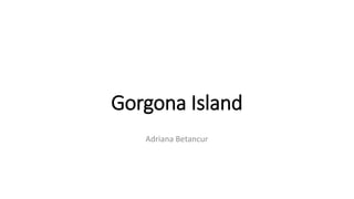 Gorgona Island
Adriana Betancur
 
