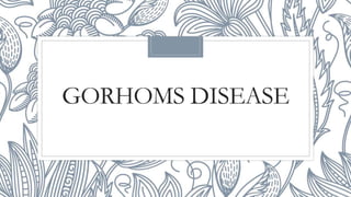 GORHOMS DISEASE
 