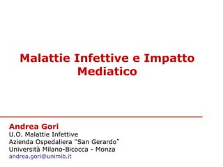 Malattie Infettive e Impatto
             Mediatico



Andrea Gori
U.O. Malattie Infettive
Azienda Ospedaliera “San Gerardo”
Università Milano-Bicocca - Monza
andrea.gori@unimib.it
 