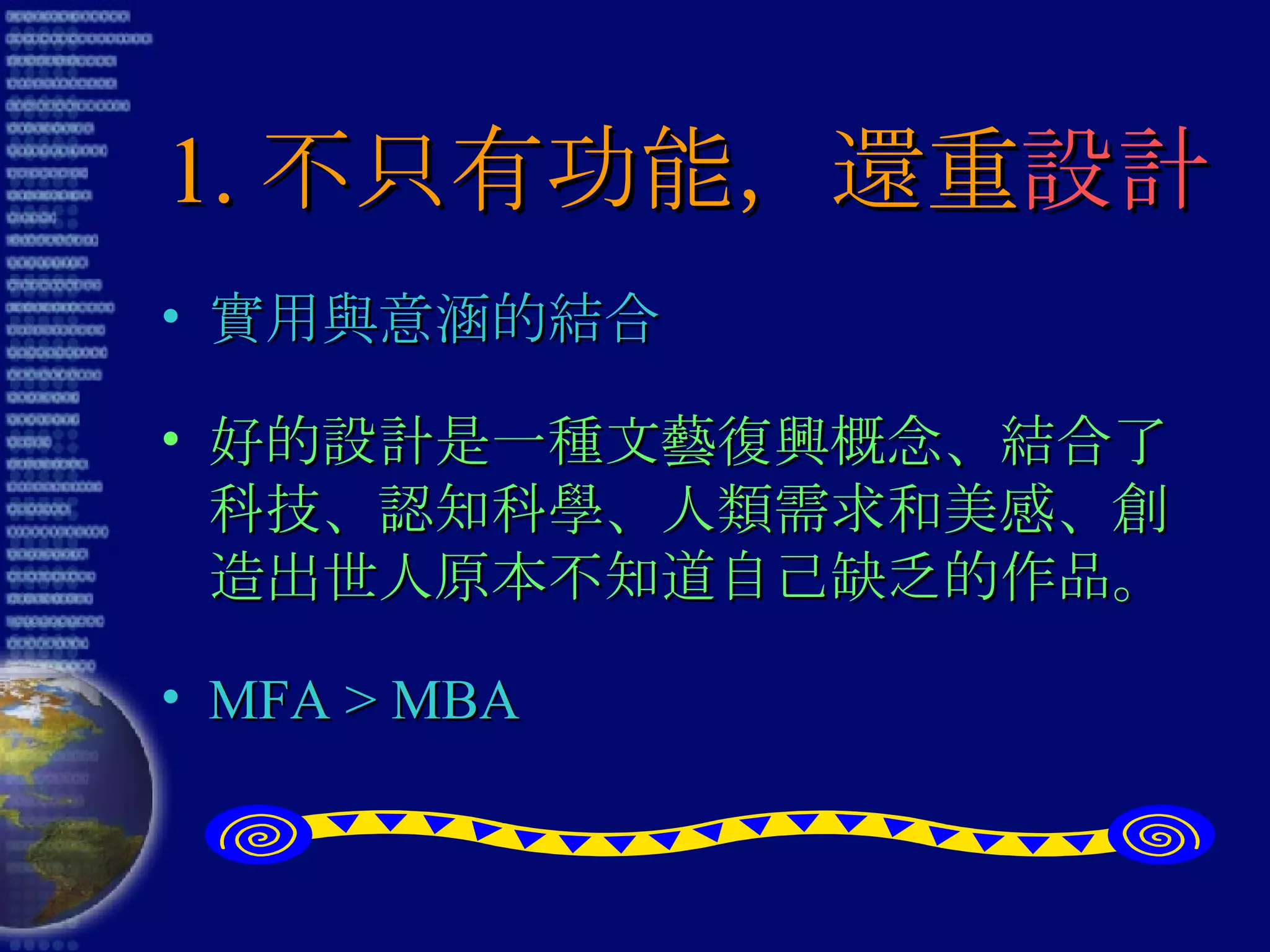 1. 不只有功能，還重 設計 實用與意涵的結合 好的設計是一種文藝復興概念、結合了科技、認知科學、人類需求和美感、創造出世人原本不知道自己缺乏的作品。 MFA > MBA 