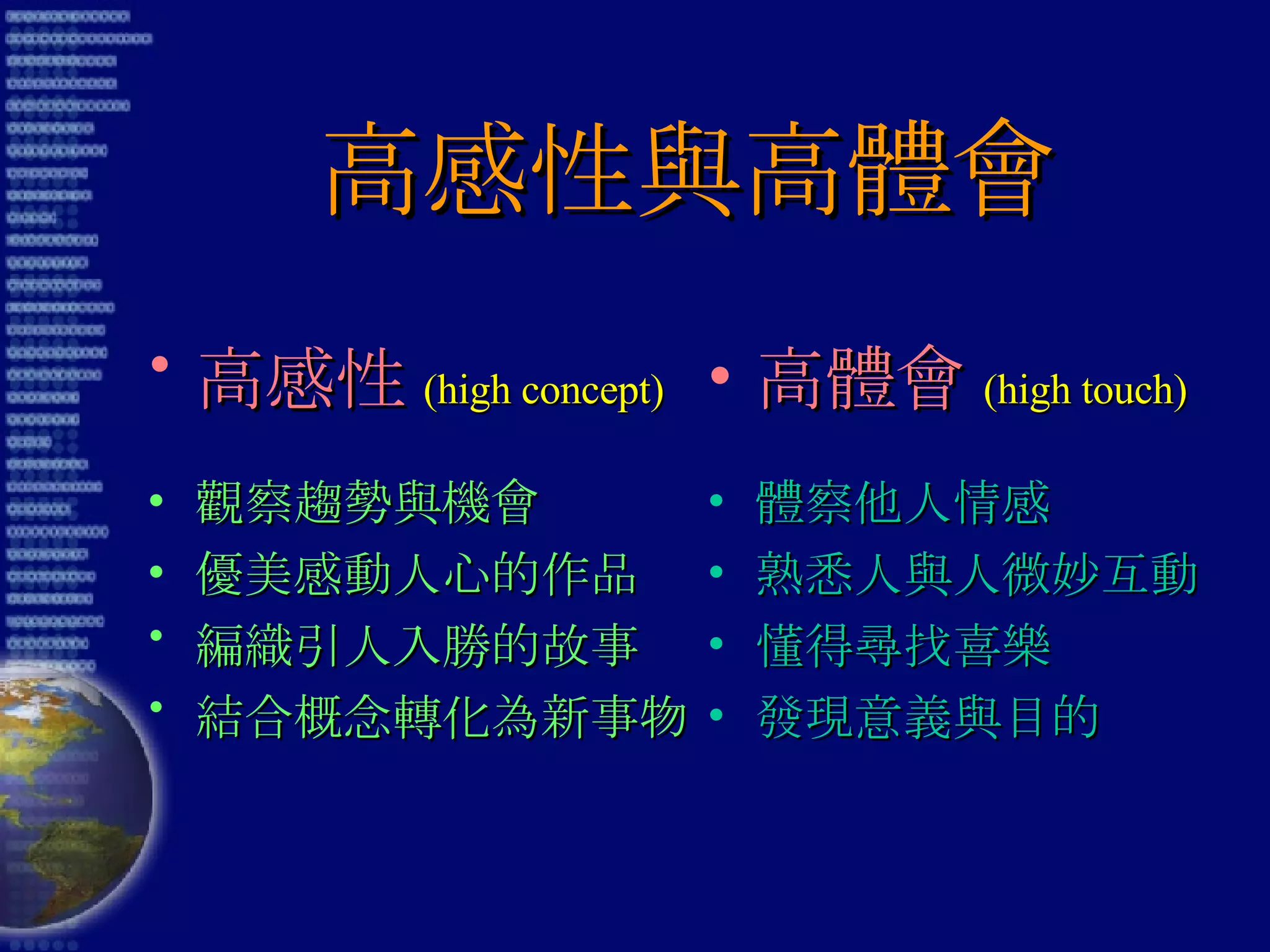 高感性與高體會 高感性 (high concept) 觀察趨勢與機會 優美感動人心的作品 編織引人入勝的故事 結合概念轉化為新事物 高體會 (high touch) 體察他人情感 熟悉人與人微妙互動 懂得尋找喜樂 發現意義與目的 
