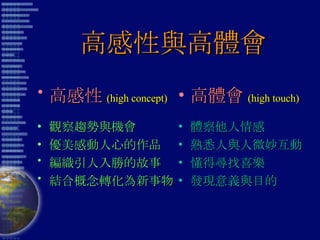 高感性與高體會 高感性 (high concept) 觀察趨勢與機會 優美感動人心的作品 編織引人入勝的故事 結合概念轉化為新事物 高體會 (high touch) 體察他人情感 熟悉人與人微妙互動 懂得尋找喜樂 發現意義與目的 