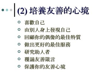 (2) 培養友善的心境 喜歡自己 由別人身上發現自己 回顧你的偶像的最佳特質 做出更好的最佳服務 研究助人者 覆誦友善箴言 保護你的友善心境 