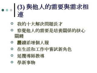(3) 與他人的需要與需求相連 我的十大解決問題長才 察覺他人的需要是培養關係的核心關鍵 持續添增個人履歷 在生活和工作中嘗試新角色 延攬導師教導 學新事物 