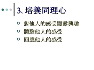 3. 培養同理心 對他人的感受顯露興趣 體驗他人的感受 回應他人的感受 