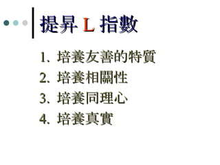 提昇 L 指數 1.  培養友善的特質 2.  培養相關性 3.  培養同理心 4.  培養真實 
