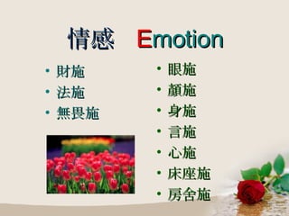 情感  E motion 財施 法施 無畏施 眼施 顏施 身施 言施 心施 床座施 房舍施 