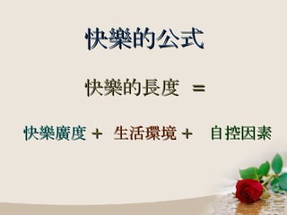 快樂的公式 快樂的長度  = 快樂廣度 +  生活環境 +  自控因素 