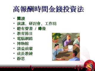 高報酬時間金錢投資法 閱讀 演講、研討會、工作坊 聽有聲書  /  錄像 教育節目 電腦網路 博物館 請益前輩 成長教練 靜思 