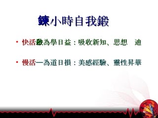 一小時自我鍛鍊 快活 ─為學日益：吸收新知、思想啟迪 慢活 ─為道日損：美感經驗、靈性昇華 