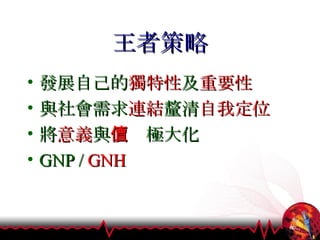 王者策略 發展自己的 獨特性 及 重要性 與社會需求 連結 釐清 自我定位 將 意義 與 價值 極大化 GNP /  GNH 