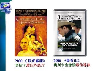 2000 《 臥虎藏龍》 奧斯卡 最佳外語片 2006  《斷背山》 奧斯卡金像獎 最佳導演 