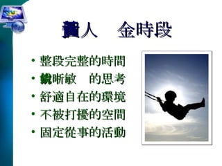個人黃金時段 整段完整的時間 清晰敏銳的思考 舒適自在的環境 不被打擾的空間 固定從事的活動 