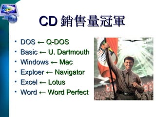 CD 銷售量冠軍 DOS  ← Q-DOS Basic  ← U. Dartmouth Windows  ← Mac Exploer   ← Navigator Excel  ← Lotus Word   ← Word Perfect 