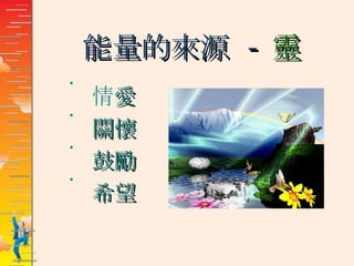 能量的來源  - 靈 情 愛  關懷 鼓勵  希望 