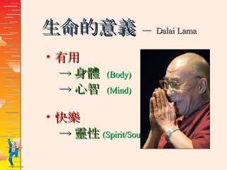 生命的意義  ─  Dalai Lama 有用 -> 身體  (Body)   -> 心智  (Mind) 快樂 -> 靈性 (Spirit/Soul) 
