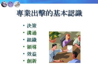 專業出擊的基本認識 決策 溝通 組織 領導 效益 創新 