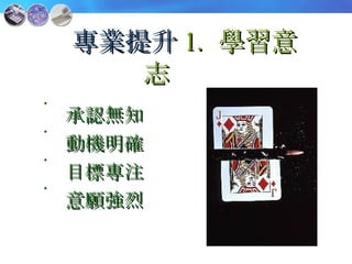 專業提升 1.   學習意志 承認無知 動機明確 目標專注 意願強烈 