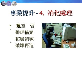 專業提升 -  4.   消化處理 放空溫習 整理摘要 拓展領域 破壞再造 