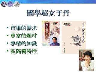 國學超女于丹 市場的需求 豐富的題材 專精的知識 區隔獨特性 