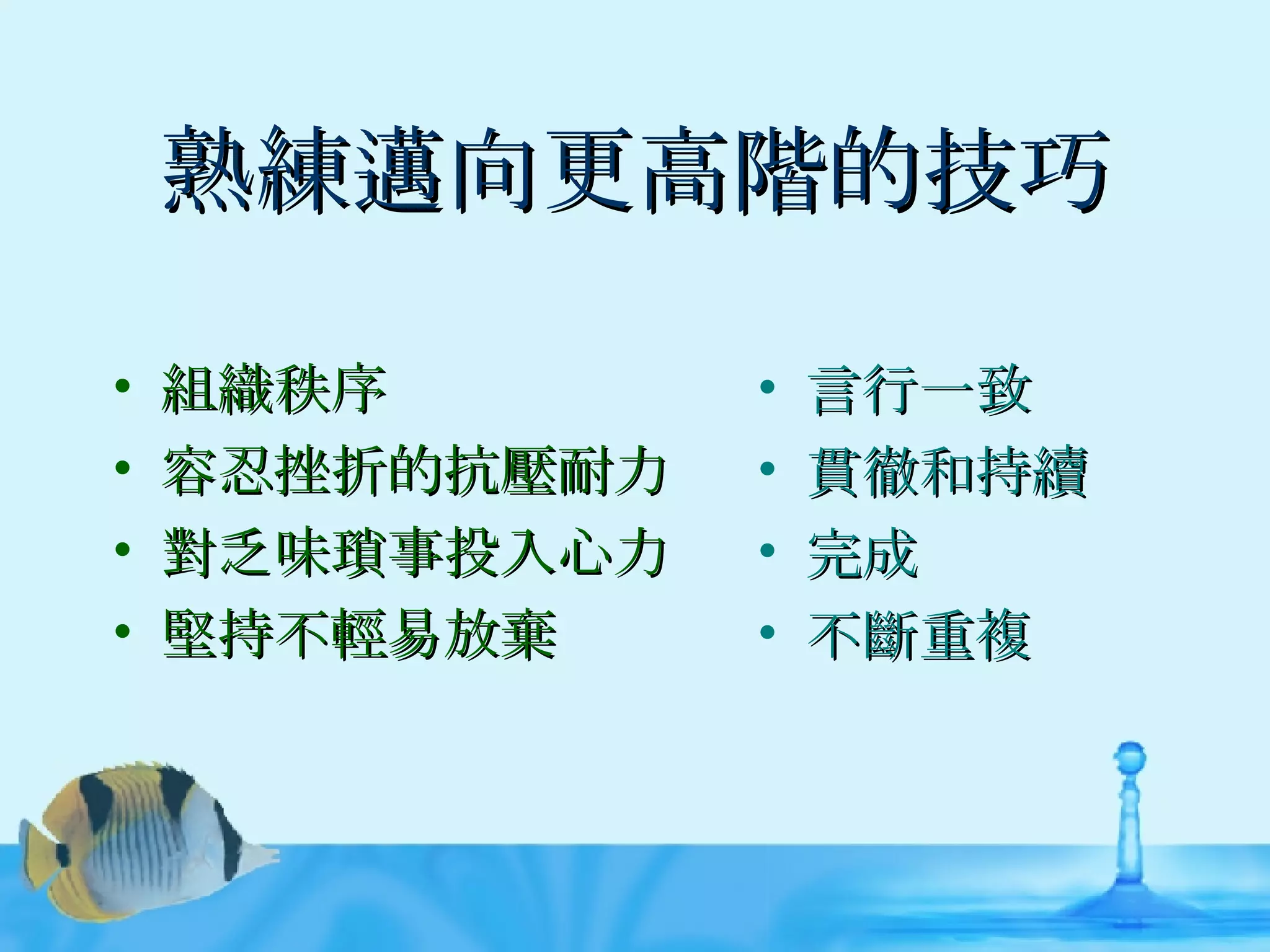 熟練邁向更高階的技巧 組織秩序 容忍挫折的抗壓耐力 對乏味瑣事投入心力 堅持不輕易放棄 言行一致 貫徹和持續 完成 不斷重複 