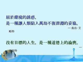 屈於環境的誘惑， 是一種讓人類陷入萬劫不復深淵的妥協。 ─ 喬治‧艾略特 沒有目標的人生，是一種道德上的淪喪。 ─ 康福特 