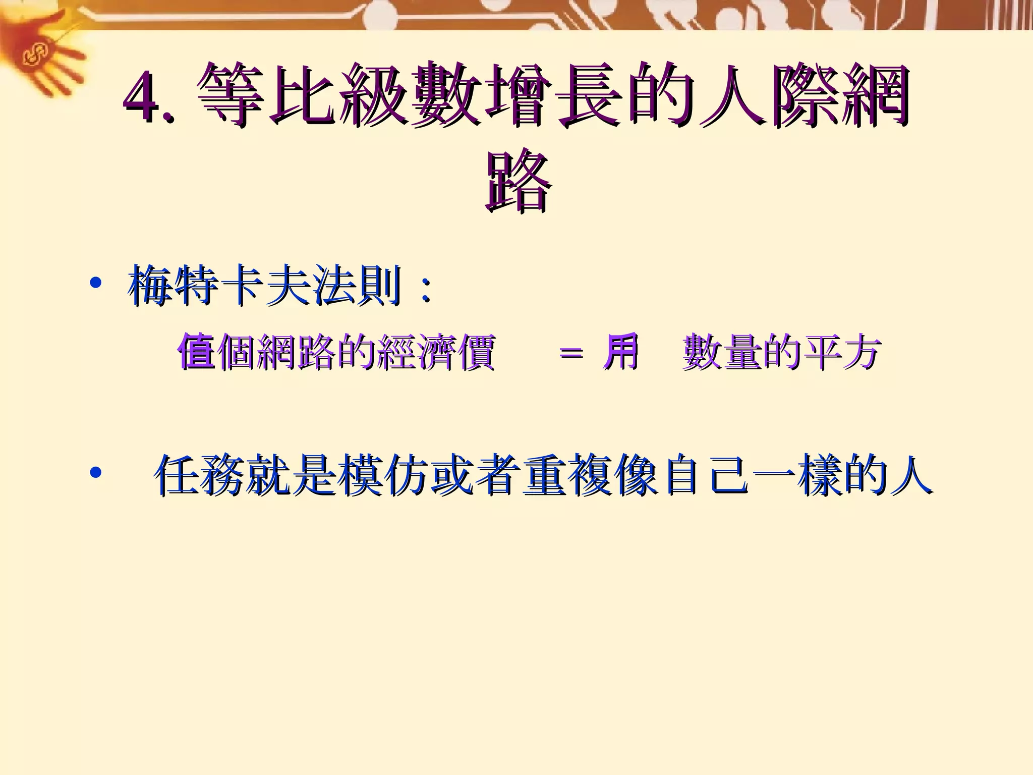 4. 等比級數增長的人際網路 梅特卡夫法則： 一個網路的經濟價值  =  用戶數量的平方 任務就是模仿或者重複像自己一樣的人 