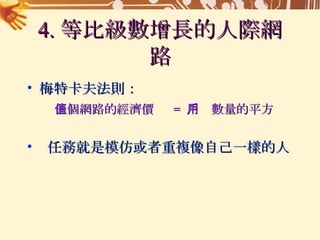 4. 等比級數增長的人際網路 梅特卡夫法則： 一個網路的經濟價值  =  用戶數量的平方 任務就是模仿或者重複像自己一樣的人 