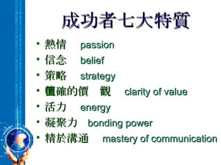 成功者七大特質 熱情  passion 信念  belief 策略  strategy 明確的價值觀  clarity of value 活力  energy 凝聚力  bonding power 精於溝通  mastery of communication 
