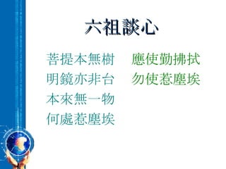 六祖談心 菩提本無樹 明鏡亦非台 本來無一物 何處惹塵埃 應使勤拂拭 勿使惹塵埃 