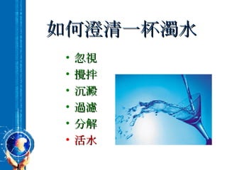 如何澄清一杯濁水 忽視 攪拌 沉澱 過濾 分解 活水 