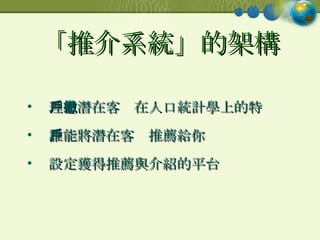 「推介系統」的架構 理想潛在客戶在人口統計學上的特徵 誰能將潛在客戶推薦給你 設定獲得推薦與介紹的平台 