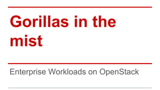 Gorillas in the
mist
Enterprise Workloads on OpenStack
 