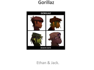 Gorillaz 
Ethan & Jack. 
 