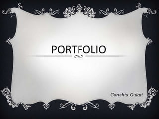 PORTFOLIO
Gorishta Gulati
 