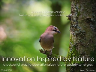 Innovation Inspired by Nature
a powerful way to operationalize nature-society synergies
ALTERNET CONFERENCE GENT
Nature and society: synergies, conflicts, trade-offs
03/05/2017 Leen Gorissen
 