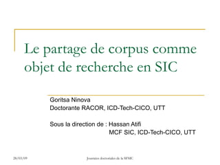 Le partage de corpus comme objet de recherche en SIC Goritsa Ninova Doctorante RACOR, ICD-Tech-CICO, UTT Sous la direction de : Hassan Atifi   MCF SIC, ICD-Tech-CICO, UTT 