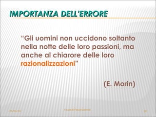 IMPORTANZA DELL’ERRORE “ Gli uomini non uccidono soltanto nella notte delle loro passioni, ma anche al chiarore delle loro  razionalizzazioni ”  (E. Morin) 21/01/10 A cura di Flavia Giannoli 