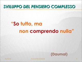 SVILUPPO DEL PENSIERO COMPLESSO “ So  tutto, ma  non  comprendo  nulla”  (Daumal)   21/01/10 A cura di Flavia Giannoli 