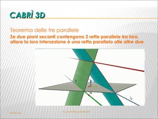 CABRÌ 3D Teorema delle tre parallele Se due piani secanti contengono 2 rette parallele tra loro, allora la loro intersezione è una retta parallela alle altre due . 04/02/10 A cura di Flavia Giannoli 