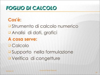 FOGLIO DI CALCOLO Cos'è: Strumento di calcolo numerico Analisi  di dati, grafici A cosa serve: Calcolo Supporto  nella formulazione  Verifica  di congetture 04/02/10 A cura di Flavia Giannoli 
