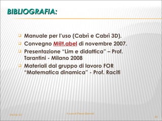 BIBLIOGRAFIA: Manuale per l’uso (Cabrì e Cabrì 3D). Convegno  [email_address]  di novembre 2007. Presentazione “Lim e didattica” – Prof. Tarantini - Milano 2008 Materiali dal gruppo di lavoro FOR “Matematica dinamica” - Prof. Raciti A cura di Flavia Giannoli 04/02/10 