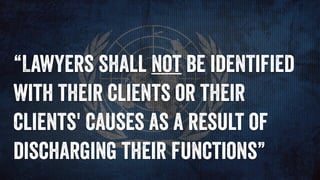 “Lawyers shall not be identified
with their clients or their
clients' causes as a result of
discharging their functions”
 