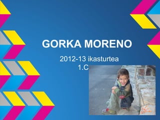 GORKA MORENO
  2012-13 ikasturtea
       1.C
 