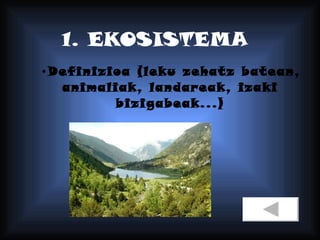 1. EKOSISTEMA Definizioa (leku zehatz batean, animaliak, landareak, izaki bizigabeak...) 