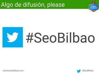 #SeoBilbaoeventoseobilbao.com
#SeoBilbao
Algo de difusión, please
 
